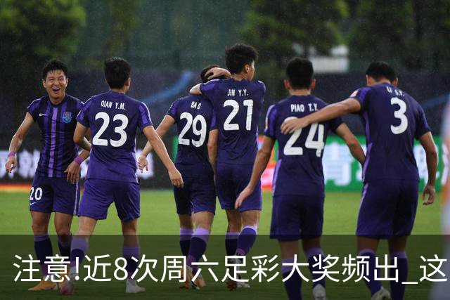 注意!近8次周六足彩大奖频出 这几场或造大冷