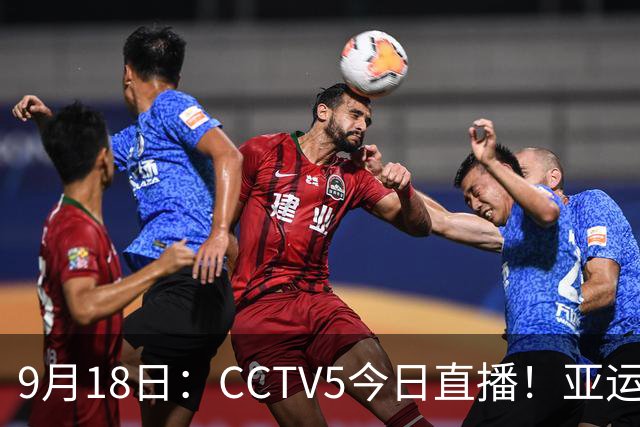9月18日：CCTV5今日直播！亚运男足赛程：国足难度大，夺冠热门4-1大胜